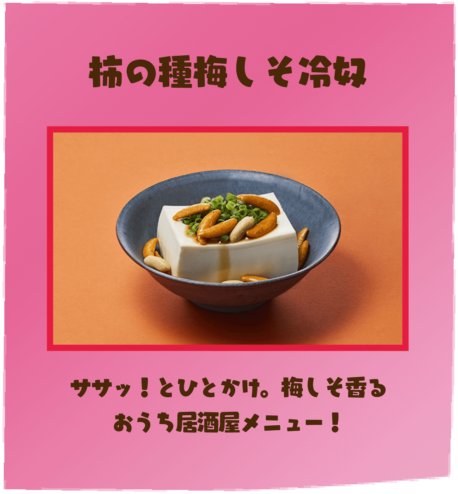 柿の種梅しそ冷奴 ササッ！とひとかけ。梅しそ香るおうち居酒屋メニュー！